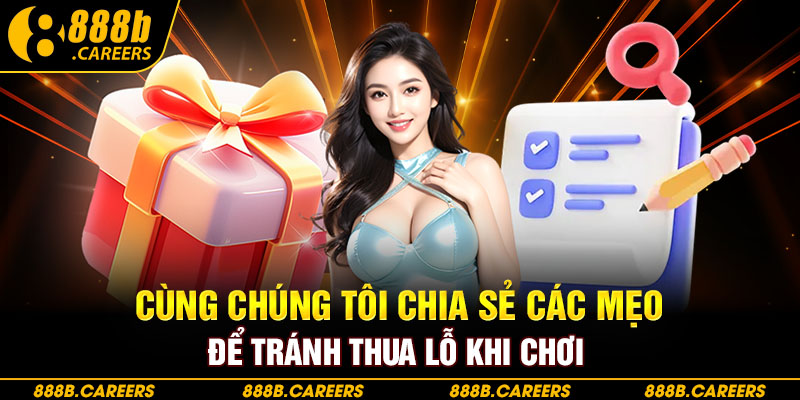 Cùng chúng tôi chia sẻ các mẹo để tránh thua lỗ khi chơi